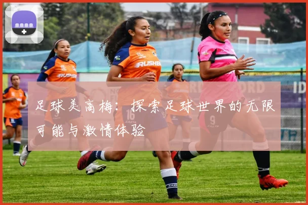 足球美高梅：探索足球世界的无限可能与激情体验