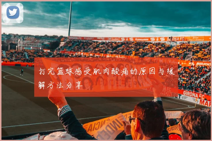 打完篮球感受肌肉酸痛的原因与缓解方法分享