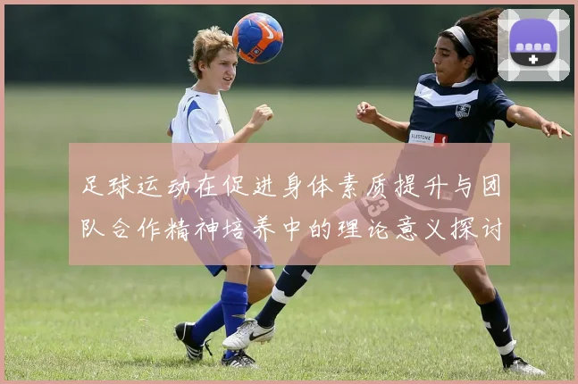 足球运动在促进身体素质提升与团队合作精神培养中的理论意义探讨