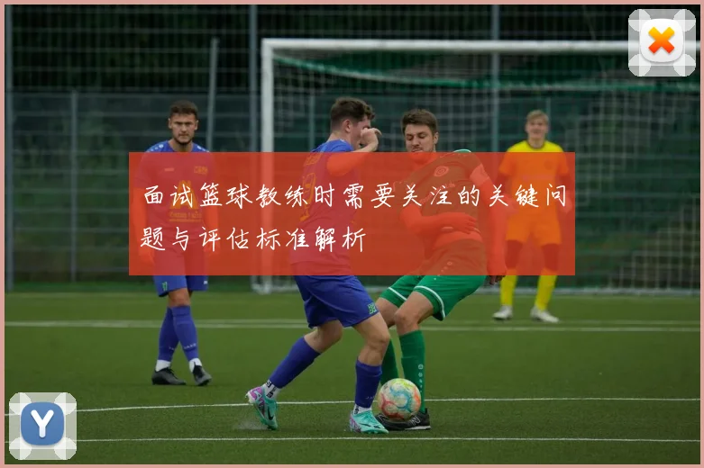 面试篮球教练时需要关注的关键问题与评估标准解析
