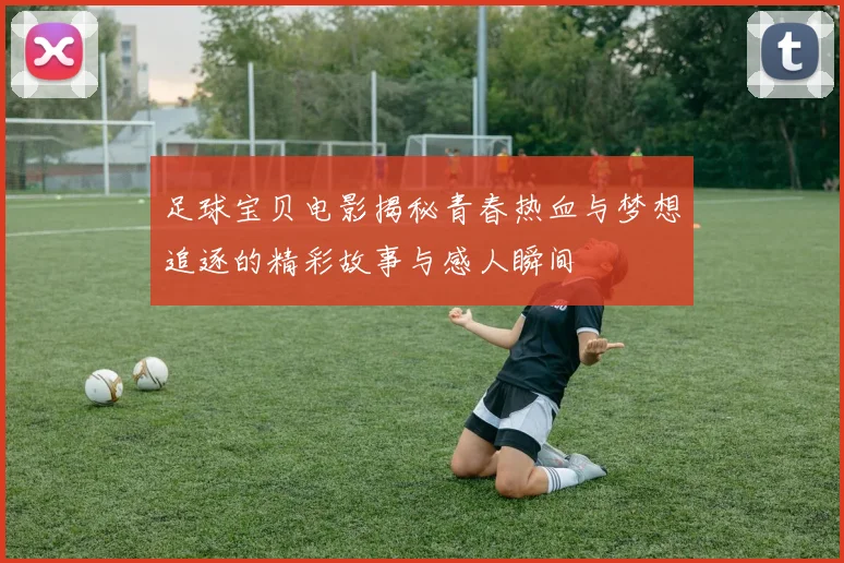 足球宝贝电影揭秘青春热血与梦想追逐的精彩故事与感人瞬间