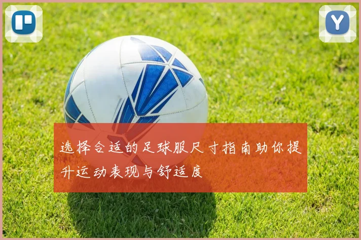 选择合适的足球服尺寸指南助你提升运动表现与舒适度